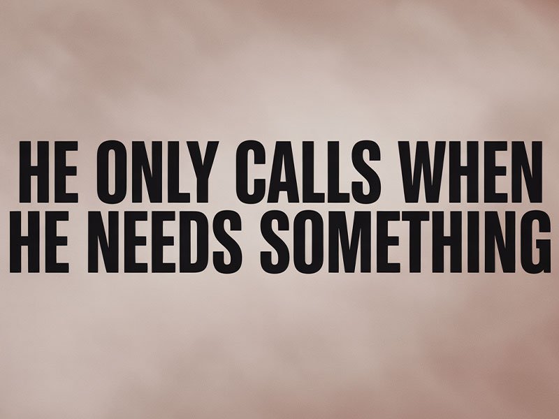 He-Only-Calls-When-He-Needs-Something
