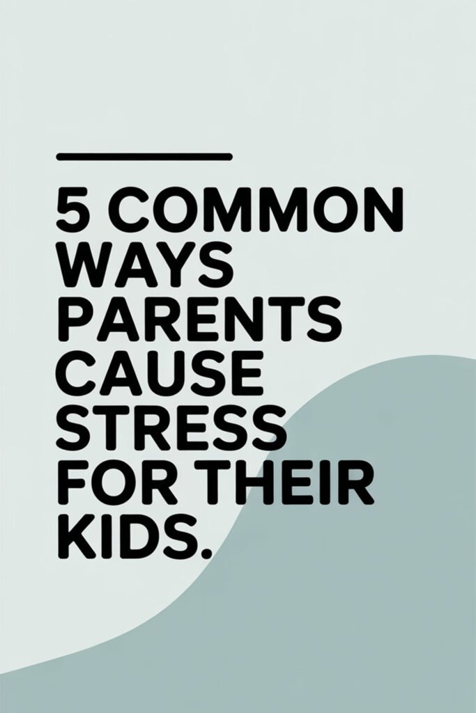 5-Common-Ways-Parents-Cause-Stress-for-Their-Kids