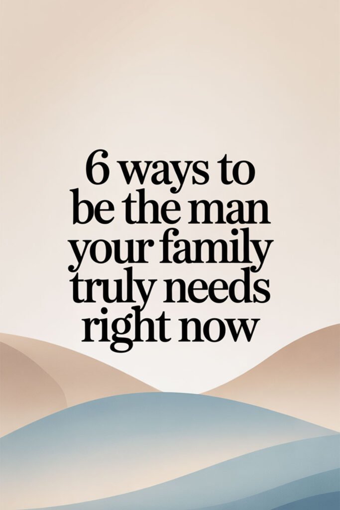 6-Ways-to-Be-the-Man-Your-Family-Truly-Needs-Right-Now