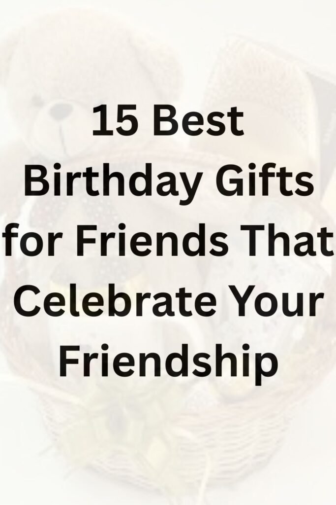 "Gift basket with teddy bears and thoughtful items, accompanied by the text '15 Best Birthday Gifts for Friends That Celebrate Your Friendship.'"