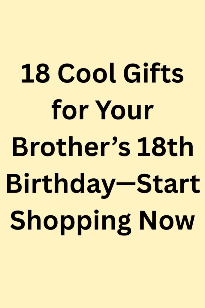 Light yellow background with bold black text saying “18 Cool Gifts for Your Brother’s 18th Birthday—Start Shopping Now.”