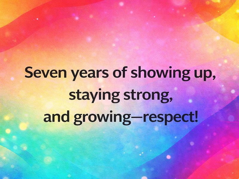 Colorful gradient background with sparkles and the quote: “Seven years of showing up, staying strong, and growing—respect!”